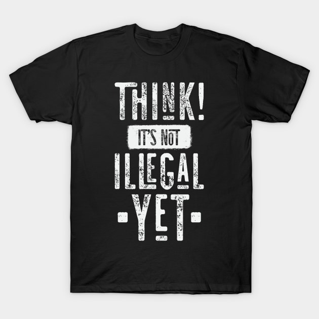 Think! It's Not Illegal Yet T-Shirt by CatsCrew